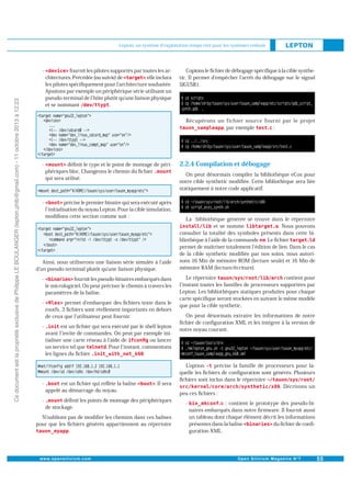 Lepton, un système d'exploitation temps réel pour les systèmes enfouis

Ce document est la propriété exclusive de Philippe LE BOULANGER (lepton.phlb@gmail.com) - 11 octobre 2013 à 12:23

-

fournit les pilotes supportés par toutes les ar, elle inclura
chitectures. Précédée (ou suivie) de
les pilotes spéciﬁquement pour l architecture souhaitée.
Ajoutons par exemple un périphérique série utilisant un
pseudo-terminal de l hôte plutôt qu une liaison physique
.
et se nommant

Copions le ﬁchier de débogage spéciﬁque à la cible synthetic. Il permet d empêcher l arrêt du débogage sur le signal
SIGUSR1.

Récupérons un fichier source fourni par le projet
, par exemple
:

-

-

déﬁnit le type et le point de montage de périphériques bloc. Changeons le chemin du ﬁchier
qui sera utilisé.

précise le premier binaire qui sera exécuté après
l initialisation du noyau Lepton. Pour la cible simulation,
modiﬁons cette section comme suit :

Ainsi, nous utiliserons une liaison série simulée à l aide
d un pseudo-terminal plutôt qu une liaison physique.
-

fournit les pseudo-binaires embarqués dans
le micrologiciel. On peut préciser le chemin à travers les
paramètres de la balise.

-

permet d embarquer des ﬁchiers texte dans le
rootfs. 3 ﬁchiers sont réellement importants en dehors
de ceux que l utilisateur peut fournir.

-

est un ﬁchier qui sera exécuté par le shell lepton
avant l invite de commandes. On peut par exemple iniou lancer
tialiser une carte réseau à l aide de
. Pour l instant, commentons
un service tel que
.
les lignes du ﬁchier

-

est un ﬁchier qui reﬂète la balise
appelé au démarrage du noyau.

. Il sera

-

déﬁnit les points de montage des périphériques
de stockage.

N oublions pas de modiﬁer les chemins dans ces balises
pour que les ﬁchiers générés appartiennent au répertoire
.

2.2.4 Compilation et débogage
On peut désormais compiler la bibliothèque eCos pour
notre cible synthetic modiﬁée. Cette bibliothèque sera liée
statiquement à notre code applicatif.

La bibliothèque générée se trouve dans le répertoire
et se nomme
. Nous pouvons
consulter la totalité des symboles présents dans cette bibliothèque à l aide de la commande . Le ﬁchier
permet de maîtriser totalement l édition de lien. Dans le cas
de la cible synthetic modiﬁée par nos soins, nous autorisons 16 Mio de mémoire ROM (lecture seule) et 16 Mio de
mémoire RAM (lecture/écriture).
Le répertoire
contient pour
l instant toutes les familles de processeurs supportées par
Lepton. Les bibliothèques statiques produites pour chaque
carte spéciﬁque seront stockées en suivant le même modèle
que pour la cible synthetic.
On peut désormais extraire les informations de notre
ﬁchier de conﬁguration XML et les intégrer à la version de
notre noyau courant.

Loption
précise la famille de processeurs pour laquelle les ﬁchiers de conﬁguration sont générés. Plusieurs
ﬁchiers sont inclus dans le répertoire
. Décrivons un
peu ces ﬁchiers :
-

: contient le prototype des pseudo-binaires embarqués dans notre ﬁrmware. Il fournit aussi
un tableau dont chaque élément décrit les informations
présentes dans la balise
du ﬁchier de conﬁguration XML.

 