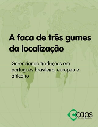 A faca de três gumes da localização 
Gerenciando traduções em português brasileiro, europeu e africano 
 