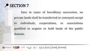 📍 SECTION 7
Save in cases of hereditary succession, no
private lands shall be transferred or conveyed except
to individuals, corporations, or associations
qualified to acquire or hold lands of the public
domain.
 