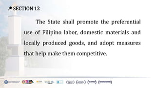 📍 SECTION 12
The State shall promote the preferential
use of Filipino labor, domestic materials and
locally produced goods, and adopt measures
that help make them competitive.
 