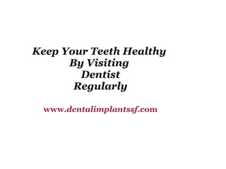 Keep Your Teeth Healthy  By Visiting  Dentist Regularly www. dentalimplantssf .com 