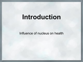 Introduction

Influence of nucleus on health
 