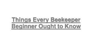 Things Every Beekeeper
Beginner Ought to Know
 