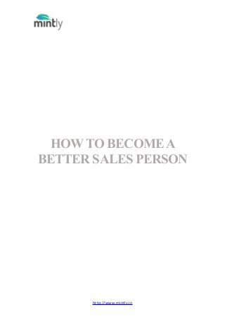 http://www.mintly.in
HOWTO BECOMEA
BETTER SALES PERSON
 