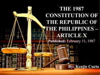 THE 1987
CONSTITUTION OF
THE REPUBLIC OF
THE PHILIPPINES –
ARTICLE X
Published: February 11, 1987
By: Kenjie Cueto
 