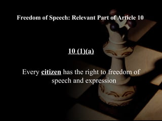 Freedom of Speech: Relevant Part of Article 10 
10 (1)(a) 
Every citizen has the right to freedom of 
speech and expression 
 
