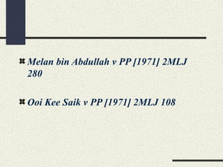 Melan bin Abdullah v PP [1971] 2MLJ 
280 
Ooi Kee Saik v PP [1971] 2MLJ 108 
 