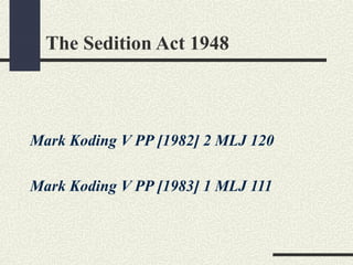 The Sedition Act 1948 
Mark Koding V PP [1982] 2 MLJ 120 
Mark Koding V PP [1983] 1 MLJ 111 
