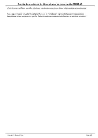 Succès du premier vol du démonstrateur de drone rapide CARAPAS
d'entraînement, et figure parmi les principaux constructeurs de drones de surveillance et de reconnaissance.


Les programmes de simulation Eurofighter/Typhoon et Tornado sont représentatifs des divers aspects de
l'expérience et des compétences qu'offre Galileo Avionica en matière d'entraînement au vol et de simulation.




Copyright © Spyworld Actu                                                                                  Page 3/3
 