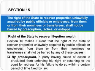 SECTION 15
The right of the State to recover properties unlawfully
acquired by public officials or employees, from them
or...