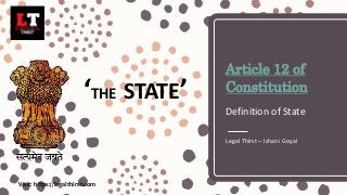 Article 12 of
Constitution
Definition of State
Legal Thirst – Ishani Goyal
‘THE STATE’
Visit: https://legalthirst.com
 