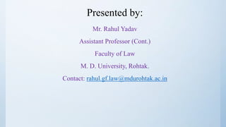 Presented by:
Mr. Rahul Yadav
Assistant Professor (Cont.)
Faculty of Law
M. D. University, Rohtak.
Contact: rahul.gf.law@mdurohtak.ac.in
 