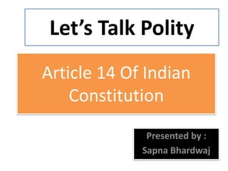 Article 14 Of Indian
Constitution
Presented by :
Sapna Bhardwaj
Let’s Talk Polity
 