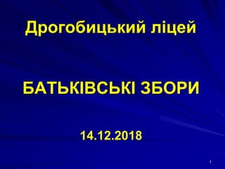 Дрогобицький ліцей
БАТЬКІВСЬКІ ЗБОРИ
14.12.2018
1
 