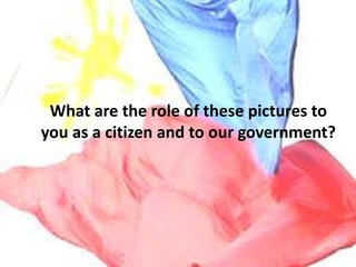 What are the role of these pictures to 
you as a citizen and to our government? 
 