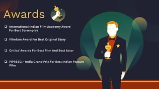 Awards
 International Indian Film Academy Award
For Best Screenplay
 Filmfare Award For Best Original Story
 Critics' Awards For Best Film And Best Actor
 FIPRESCI - India Grand Prix For Best Indian Feature
Film
 