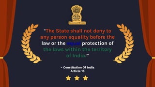 “The State shall not deny to
any person equality before the
law or the equal protection of
the laws within the territory
of India.”
- Constitution Of India
Article 15
 