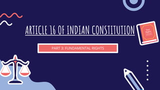 ARTICLE 16 OF INDIAN CONSTITUTION
PART 3: FUNDAMENTAL RIGHTS
 