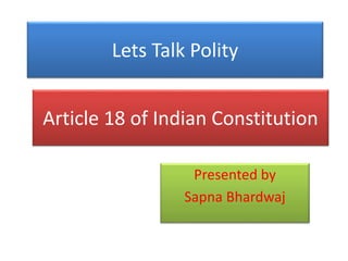 Presented by
Sapna Bhardwaj
Lets Talk Polity
Article 18 of Indian Constitution
 