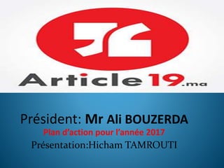 Président: Mr Ali BOUZERDA
Plan d’action pour l’année 2017
Présentation:Hicham TAMROUTI
 