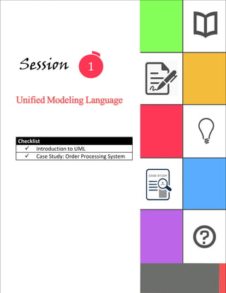 1
Session
Unified Modeling Language
Checklist
 Introduction to UML
 Case Study: Order Processing System
 