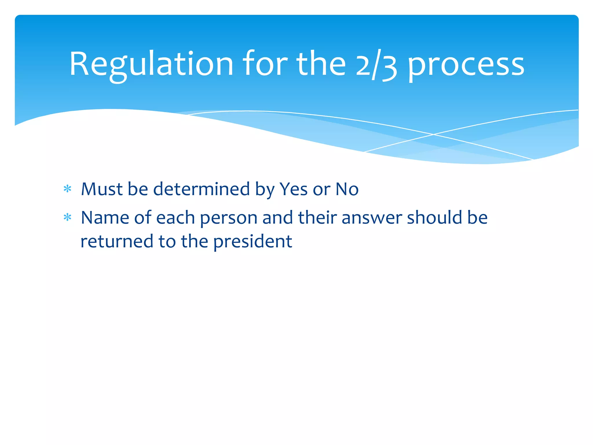 Regulation for the 2/3 process


Must be determined by Yes or No
Name of each person and their answer should be
returned to the president
 