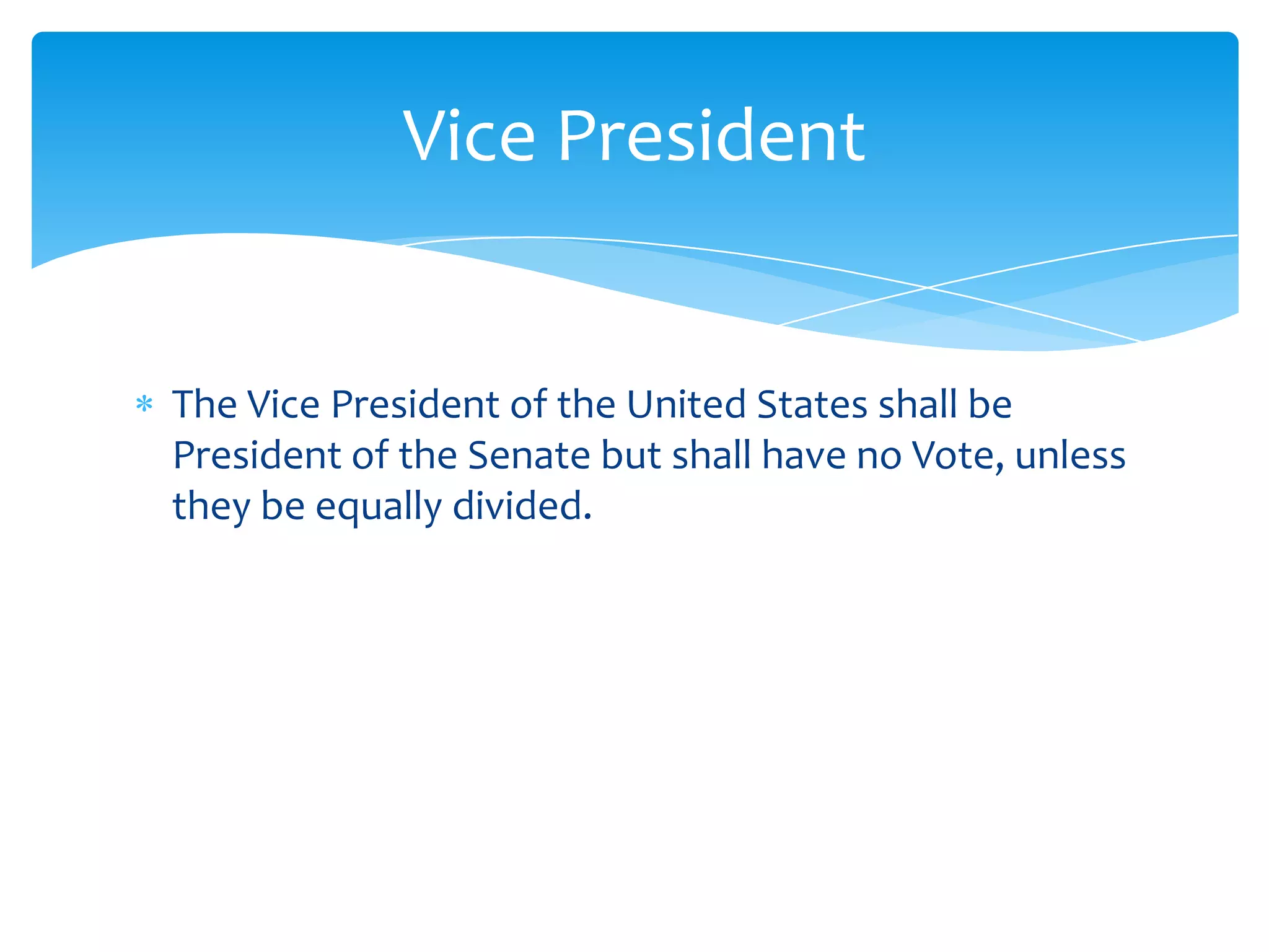 Vice President


The Vice President of the United States shall be
President of the Senate but shall have no Vote, unless
they be equally divided.
 