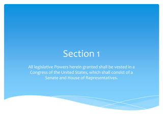 Section 1
All legislative Powers herein granted shall be vested in a
 Congress of the United States, which shall consist of a
           Senate and House of Representatives.
 