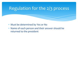Regulation for the 2/3 process


Must be determined by Yes or No
Name of each person and their answer should be
returned to the president
 