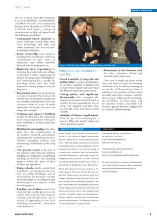 SDI-13 14/4
                                                                                                                                                WATER & SANITATION


diverse as Alcan, Shell International,
Coca-Cola,WaterAid, GlaxoSmithKline
and Wells for India and community
leaders from Rajasthan UNDP and
UNICEF. Each made a variety of
commitments to help and agreed with
the following conclusions:
• Community-based solutions to
  water challenges, which draw upon
  local knowledge and skills and
  utilise traditional, low-cost and low-
  technology techniques;
• Local ownership over projects,
  facilitated by consultation with local
  communities to give them an
  emotional and where possible,
  financial stake in project success;            Figure 3. HRH, The Prince of Wales with Robert Davies and Bunker Roy.
• Reducing local dependency by
  involving local authorities and villages      Participants also identified a                           • Promotion of the business case
                                                                                                           for why companies should get
  at ‘planning’ as well as doing stages of      need for:                                                  involved in the water issue.
  project and programme development,
                                                • Good examples of projects and
  and empowering local people by                                                                           Our view is simple, the above makes
                                                  partnerships, as well as opportunities
  providing them with the skills                                                                         clear that there is much that business
                                                  to see these examples in practice and
  required to sustain projects over the                                                                  and donors can do and by choosing to
                                                  to learn from, evaluate and understand
  long term;                                                                                             accept the challenge facing them, a
                                                  the business model that drives them;
• Integrating issues by merging the                                                                      solution to the provision of clean water
                                                • Strong policy and regulatory                           for India and other countries could be
  concept of rainwater harvesting with
                                                  frameworks that recognise the                          close at hand. Following the workshop,
  broader issue of watershed management
                                                  interests of everyone involved (such as                the feasibility of these ideas will
  and, similarly, analysing water access and
                                                  control of excess groundwater use of                   be explored further, and IBLF will
  sanitation issues in terms of wider
                                                  deep well digging) and take into                       facilitate greater business engagement
  implications for health, education and
                                                  account the views and needs of civil                   in solutions and partnerships.
  energy (for example);
                                                  society;
• Training and capacity building
                                                • Analysis of finance implications.
  need to be delivered at the community
                                                  How do you access funding for a
  level using organisations with grass
                                                  project? What role should village and
  roots credibility to facilitate replication
                                                  municipal finances play?
  of projects;
• Multilateral partnerships that draw             ABOUT THE AUTHORS                                      ENQUIRIES
  upon the core competencies of
                                                Robert Davies is the founder Chief Executive             International Business Leaders Forum
  all partners involved, and include
                                                Officer of The Prince of Wales International             Tel: +44 (0)20 7467 3600
  mechanisms for monitoring successes/
                                                Business Leaders Forum, and has lead its activities      E-mail: robert.davies@iblf.org
  failures, managing conflicts and
  maintaining relationships in the long         since 1990 with global corporations promoting            Web site: www.iblf.org

  term;                                         responsible business practices globally to benefit
                                                business and society. In turn this is helping to         Global Rainwater Harvesting Collective
• The private sector to be part of
                                                achieve social, economic and environmentally             E-mail: bunker@vsnl.com
  the solution rather than the problem
  bringing core competences, contributing       sustainable development, particularly in new and         Web site: www.globalrainwaterharvesting.org
  funding mechanisms and adopting               emerging market economies. The IBLF currently
  projects within the areas of their            has over 80 corporate members and is active in           For more information on rainwater harvesting and
  facilities and operations;                    partnerships for development in over 50 countries.       how to help through funding or direct involvement
• Using schools, which provide both             Bunker Roy has been living and working in the            see www.globalrainwaterharvesting.org or
  a symbolic starting point (because            small village of Tilonia for the last 34 years.The       www.iblf.org/water.
  they are public buildings) and an
                                                Barefoot College which he started is the only
  environment for pushing concepts
                                                College in India built by the rural poor for the rural
  and technologies as an integrated part
                                                poor. The idea was to identify the poorest of the
  of learning in the curricula, as the
  focus for projects;                           poor unemployed and unemployable youth from
                                                remote villages who are cop outs, wash outs and
• Funding mechanisms need to be
                                                drop outs and train them to be competent and
  explored that enable projects to be
  scaled, with more precise financial           confident “barefoot” water and solarengineers,
  costings and specifications and a             teachers, doctors, communicators, architects and
  variety of approaches to pay back             computer programmers. The barefoot approach
  including micro-credit, community             has been replicated in 13 States of India.
  contributions etc.


WWW.SUSTDEV.ORG                                                                                                                                                3
 