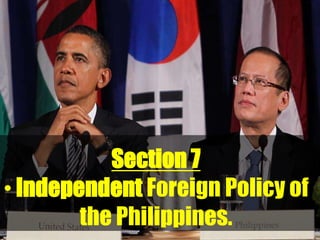 Section 7
• Independent Foreign Policy of
        the Philippines.
 