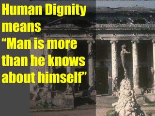 Human Dignity
means
“Man is more
than he knows
about himself”
 