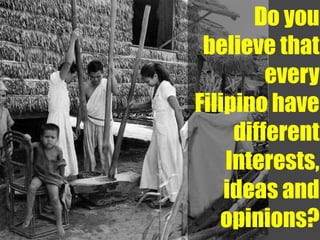 Do you
 believe that
         every
Filipino have
     different
    Interests,
    ideas and
   opinions?
 