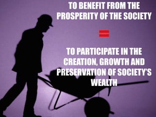 TO BENEFIT FROM THE
PROSPERITY OF THE SOCIETY

           =
   TO PARTICIPATE IN THE
  CREATION, GROWTH AND
PRESERVATION OF SOCIETY’S
         WEALTH
 