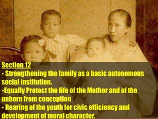 Section 12
• Strengthening the family as a basic autonomous
social institution.
•Equally Protect the life of the Mother and of the
unborn from conception
• Rearing of the youth for civic efficiency and
development of moral character.
 