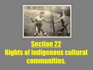Section 22
Rights of indigenous cultural
        communities.
 