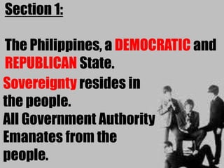 Section 1:

The Philippines, a DEMOCRATIC and
REPUBLICAN State.
Sovereignty resides in
the people.
All Government Authority
Emanates from the
people.
 