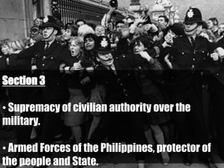 Section 3

• Supremacy of civilian authority over the
military.

• Armed Forces of the Philippines, protector of
the people and State.
 