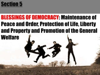 Section 5

BLESSINGS OF DEMOCRACY: Maintenance of
Peace and Order, Protection of Life, Liberty
and Property and Promotion of the General
Welfare
 