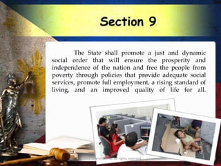 Section 9

        The State shall promote a just and dynamic
social order that will ensure the prosperity and
independence of the nation and free the people from
poverty through policies that provide adequate social
services, promote full employment, a rising standard of
living, and an improved quality of life for all.




         © 2012 Charie Camilo. All rights reserved.
 