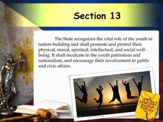 Section 13

         The State recognizes the vital role of the youth in
nation-building and shall promote and protect their
physical, moral, spiritual, intellectual, and social well-
being. It shall inculcate in the youth patriotism and
nationalism, and encourage their involvement in public
and civic affairs.




          © 2012 Charie Camilo. All rights reserved.
 