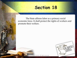 Section 18

       The State affirms labor as a primary social
economic force. It shall protect the rights of workers and
promote their welfare.




          © 2012 Charie Camilo. All rights reserved.
 
