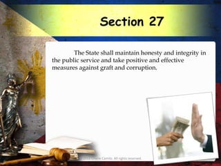 Section 27

        The State shall maintain honesty and integrity in
the public service and take positive and effective
measures against graft and corruption.




          © 2012 Charie Camilo. All rights reserved.
 