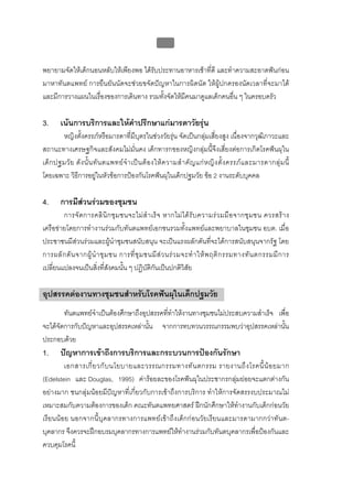 บบที่ 2 โรคฟนผุในเด็กปฐมวัย
                                                       102


พยายามจัดใหเด็กนอนหลับใหเพียงพอ ไดรับประทานอาหารเชาที่ดี และทําความสะอาดฟนกอน
มาหาทันตแพทย การยืนยันนัดจะชวยขจัดปญหาในการผิดนัด ใหผูปกครองนัดเวลาที่จะมาได
และมีการวางแผนในเรื่องของการเดินทาง รวมทั้งจัดใหมีคนมาดูแลเด็กคนอื่น ๆ ในครอบครัว

3.      เนนการบริการและใหคําปรึกษาแกมารดาวัยรุน
        หญิงตั้งครรภหรือมารดาที่มีบุตรในชวงวัยรุน จัดเปนกลุมเสี่ยงสูง เนื่องจากวุฒิภาวะและ
สถานะทางเศรษฐกิจและสังคมไมมั่นคง เด็กทารกของหญิงกลุมนี้จึงเสี่ยงตอการเกิดโรคฟนผุใน
เด็ ก ปฐมวั ย ดั ง นั้ น ทั น ตแพทย จํ า เป น ต อ งให ค วามสํ า คั ญ แก ห ญิ ง ตั้ ง ครรภ แ ละมารดากลุ ม นี้
โดยเฉพาะ วิธีการอยูในหัวขอการปองกันโรคฟนผุในเด็กปฐมวัย ขอ 2 งานระดับบุคคล

4.      การมีสวนรวมของชุมชน
        การจั ด การคลิ นิ ก ชุ ม ชนจะไม สํ า เร็ จ หากไม ไ ด รั บ ความร ว มมื อ จากชุ ม ชน ควรสร า ง
เครือขายโดยการทํางานรวมกับทันตแพทยเอกชนรวมทั้งแพทยและพยาบาลในชุมชน อบต. เมื่อ
ประชาชนมีสวนรวมและผูนําชุมชนสนับสนุน จะเปนแรงผลักดันที่จะไดการสนับสนุนจากรัฐ โดย
การผลั ก ดั น จากผู นํ า ชุ ม ชน การที่ ชุ ม ชนมี ส ว นร ว มจะทํ า ให พ ฤติ ก รรมทางทั น ตกรรมมี ก าร
เปลี่ยนแปลงจนเปนสิ่งที่สังคมนั้น ๆ ปฏิบัติกันเปนปกติวิสัย

อุปสรรคตองานทางชุมชนสําหรับโรคฟนผุในเด็กปฐมวัย
        ทันตแพทยจาเปนตองศึกษาถึงอุปสรรคทีทําใหงานทางชุมชนไมประสบความสําเร็จ เพื่อ
                  ํ                         ่
จะไดจัดการกับปญหาและอุปสรรคเหลานัน จากการทบทวนวรรณกรรมพบวาอุปสรรคเหลานัน
                                      ้                                            ้
ประกอบดวย
1.      ปญหาการเขาถึงการบริการและกระบวนการปองกันรักษา
        เอกสารเกี่ ย วกั บ นโยบายและวรรณกรรมทางทั น ตกรรม รายงานถึ ง โรคนี้ น อ ยมาก
(Edelstein และ Douglas, 1995) คารอยละของโรคฟนผุในประชากรกลุมยอยจะแตกตางกัน
อยางมาก ชนกลุมนอยมีปญหาที่เกี่ยวกับการเขาถึงการบริการ ทําใหการจัดสรรงบประมาณไม
เหมาะสมกับความตองการของเด็ก คณะทันตแพทยศาสตร ฝกนักศึกษาใหทํางานกับเด็กกอนวัย
เรียนนอย นอกจากนี้บุคลากรทางการแพทยเขาถึงเด็กกอนวัยเรียนและมารดามากกวาทันต-
บุคลากร จึงควรจะฝกอบรมบุคลากรทางการแพทยใหทํางานรวมกับทันตบุคลากรเพื่อปองกันและ
ควบคุมโรคนี้
 