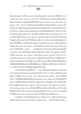 บทที่ 3 การใหทันตสุขศึกษาในมารดาตั้งครรภและหลังคลอด
                                                 128


ตั้ ง ครรภ จ ะเป น สภาวะชั่ ว คราวและหายกลั บ เหมื อ นเดิ ม ได อาจเป น เฉพาะที่ ห รื อ ทั่ ว ไป จาก
การศึกษาของ Hunter และ Hunter (1997) พบวา เหงือกอักเสบในมารดาตั้งครรภมักพบบริเวณ
ฟนหนา แตจะไมพบการสูญเสียของเนื้อเยื่อยึดติด (tissue attachment loss) Muramatsu และ
Takaesu (1994) สังเกตวา เหงือกอักเสบในระยะตั้งครรภ เกิดในชวงเดือนที่ 2 และเกิดมากขึ้น
เมื่อตั้งครรภนานขึ้นจนถึงจุดสูงสุดในเดือนที่ 8 สวนเดือนสุดทายมีการลดลงของเหงือกอักเสบ
อยางชัดเจน การเปลี่ยนแปลงของฮอรโมนและระบบหลอดเลือดที่สัมพันธกับการตั้งครรภ อาจทํา
ใหการตอบสนองของเหงือกตอคราบจุลินทรียรุนแรงขึ้น มีการศึกษาพบวารอยละ 30-100 ของ
มารดาตั้งครรภมีเหงือกอักเสบ (Little และคณะ, 1997) อยางไรก็ตามการตั้งครรภจะทําใหสภาพที่
เปนอยูรุนแรงขึ้น และพบวายังมีปจจัยอื่นนอกเหนือจากการสะสมคราบจุลินทรียและสุขอนามัย
ชองปากที่ไมดีที่มีความเกี่ยวของกับสาเหตุของการเกิดเหงือกอักเสบ เชน การเพิ่มระดับฮอรโมน
เพศหญิง (Muramatsu และ Takaesu, 1994) โดยที่ โพรเจสเตอโรน (Progesterone) เปนสาเหตุ
ของการเพิ่ม สิ่ ง รั่ว ข น (exudates)     และมี ผลตอ ความแข็ ง แรงของเซลลบุผ นัง หลอดเลือ ด
(endothelial cells) และยังมีผลตอการสังเคราะหพรอสทาแกลนดิน (Prostaglandins หรือ PG)
ในเหงือก (Muramatsu และ Takaesu, 1994) Raber-Durlacher และคณะ (1994) พบวา การ
ตอบสนองผานเซลล (cell mediated response) ที่ลดต่ําลงเปนผลทําใหเกิดการเปลี่ยนแปลงการ
ตอบสนองของเหงือกตอคราบจุลินทรีย นอกจากนี้อัตราสวนของเชื้อจุลินทรียชนิดไมพึ่งออกซิเจน
ตอเชื้อจุลินทรียชนิดพึ่งออกซิเจนที่เนื้อเยื่อใตเหงือกจะเพิ่มขึ้นอยางมีนัยสําคัญจากชวงตั้งครรภ
13 -16 สัปดาห และอัตราสวนที่สูงนี้จะคงอยูจนถึงไตรมาสที่ 3
           การเริ่มเกิดเหงือกอักเสบที่เดือนที่ 2 ของการตั้งครรภจะเกิดพรอมกับการเพิ่มระดับ
โพรเจสเตอโรนและเอสโตรเจนและลดลงในเดื อ นที่ 8 แสดงวา อาจมี ค วามสั ม พั น ธกั บ ระดั บ
ฮอรโมน 2 ชนิดนี้ (Hunter และ Hunter, 1997; Raber-Durlacher และคณะ, 1994) โรคปริทันต
เกิดจากการติดเชื้อจุลินทรียชนิดไมพึ่งออกซิเจนแกรมลบ (gram negative) มีการศึกษาที่แสดงให
เห็นวาการติดเชื้อโรคปริทันตจะทําใหเกิดการคลอดกอนกําหนดโดยอิสระ แมวาจะมีปจจัยเสี่ยง
อื่น ๆ รวมอยูดวย (Offenbacher และคณะ, 1996; Dasanayake, 1998; Offenbacher และคณะ
1998; Jeffcoat และคณะ, 2001b) เชื้อจุลินทรียที่มีบทบาทตอการเกิดโรคนี้สามารถสรางสารเคมี
ที่เปนสื่อทําใหอักเสบ ไดแก พรอสทาแกลนดิน อินเทอรลิวคินส (Interleukins หรือ IL) และปจจัยที่
ทําใหเนื้องอกตาย (tumor necrosis factor หรือ TNF) ซึ่งมีผลโดยตรงตอโฮสต (host)
           การเพิ่มปริมาณของเชื้ อจุ ลินทรี ย แกรมลบ เปนผลมาจากการเพิ่ มระดับฮอรโ มนเพศ
ฮอรโมนเหลานี้อาจทดแทนแนฟทาควิโนน (naphthaquinone) ซึ่งเปนปจจัยที่จําเปนตอการ
 