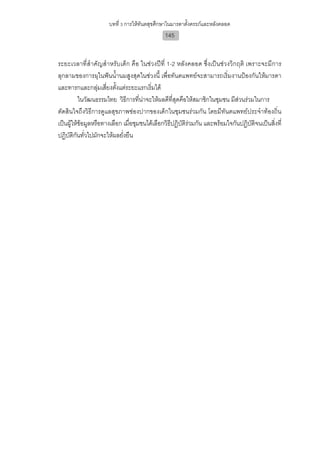 บทที่ 3 การใหทันตสุขศึกษาในมารดาตั้งครรภและหลังคลอด
                                               145


ระยะเวลาที่สําคัญสําหรับเด็ก คือ ในชวงปที่ 1-2 หลังคลอด ซึ่งเปนชวงวิกฤติ เพราะจะมีการ
ลุกลามของการผุในฟนน้ํานมสูงสุดในชวงนี้ เพื่อทันตแพทยจะสามารถเริ่มงานปองกันใหมารดา
และทารกและกลุมเสี่ยงตั้งแตระยะแรกเริ่มได
          ในวัฒนธรรมไทย วิธีการที่นาจะใหผลดีที่สุดคือใหสมาชิกในชุมชน มีสวนรวมในการ
ตัดสินใจถึงวิธีการดูแลสุขภาพชองปากของเด็กในชุมชนรวมกัน โดยมีทันตแพทยประจําทองถิ่น
เปนผูใหขอมูลหรือทางเลือก เมื่อชุมชนไดเลือกวิธีปฏิบัติรวมกัน และพรอมใจกันปฏิบัติจนเปนสิ่งที่
ปฏิบัติกันทั่วไปมักจะใหผลยั่งยืน
 