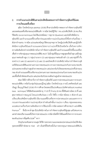 บทที่ 4 การควบคุมคราบจุลินทรียโดยวิธีกล
                                                    154


2. การจําแนกแปรงสีฟนตามประสิทธิผลของการกําจัดคราบจุลินทรียและ
   การเกิดแผลที่เหงือก
           ชุติมา ไตรรัตนวรกุล และคณะ (2536) ศึกษาประสิทธิภาพของการกําจัดคราบจุลินทรีย
และผลตอแผลที่เหงือกของแปรงสีฟนเด็ก 14 ชนิด โดยมีผูวิจัย 1 คน แปรงฟนใหเด็ก 28 คน ดวย
วิธีสครับ (scrub technique) โดยใชแปรงชนิดละ 1 จตุภาค (Quadrant) และบันทึกดัชนีคราบ
จุลิน ทรี ย และจํา นวนแผลที่ ผิ ว เหงือกก อนและหลั ง การแปรงในแต ละครั้ง ซึ่ ง หา งกัน ครั้ ง ละ 1
สัปดาห จนครบ 14 ชนิด แปรงแตละชนิดถูกใชครบทุกจตุภาค โดยผูแปรงฟนใหเด็กและผูบันทึก
ดั ช นี ค ราบจุ ลิ น ทรี ย แ ละจํ า นวนแผลจะไม ท ราบว า แปรงที่ ใ ช เ ป น ชนิ ด ใด เมื่ อ วิ เ คราะห ห า
ความสัมพันธระหวางประสิทธิภาพในการกําจัดคราบจุลินทรีย และจํานวนแผลที่เกิดขึ้นบนเหงือก
เพื่อทําการจัดกลุมคุณภาพของแปรงสีฟน พบวา ไมมีกลุมที่มีคุณภาพสูงสุดหรือต่ําสุด แตมีกลุม
คุณภาพคอนขางสูง (1) กลุมปานกลาง (2) และกลุมคุณภาพคอนขางต่ํา (3) และกลุมที่ก้ํากึ่ง
ระหวาง (1) และ (2) และระหวาง (2) และ (3) และยังพบอีกวาประสิทธิภาพในการกําจัดคราบจุลิ
นทรียของแปรงสีฟนแปรตามความยาวของขนแปรง ความยาวของขนแปรงกับความหนาของหัว
แปรงและขนาดเสนผานศูนยกลางของขนแปรง แตแปรผกผันกับรอยละของขนแปรงที่ปลายมน
กลม สวนจํานวนแผลที่ผิวเหงือกจะแปรตามความยาวของขนแปรงรวมกับความหนาของหัวแปรง
และพื้นที่หนาตัดของหัวแปรง แตแปรผกผันกับขนาดเสนผานศูนยกลางของขนแปรง
           ตอมาไดมีการศึกษาถึงการกําจัดคราบจุลินทรีย แผลจากปลายขนแปรงและการกระแทก
ของแปรงสีฟน 4 ชนิดในกลุมวัยรุนและผูใหญ ชุติมา ไตรรัตนวรกุล ภารณี เตชจิตอนันต และ
วริษฐา ลิ้มบุญภิวัฒน (2536) ทําการศึกษาโดยสอนวิธีแปรงฟนแบบโมดิฟายดแบส (modified
bass technique) ใหนิสิตทันตแพทยอายุ 17-20 ป จํานวน 28 คน ที่มีฟนอยางนอย 24 ซี่ และ
สุ ข ภาพช อ งปากสมบู ร ณ โดยแปรงฟ น วั น ละ 2 ครั้ ง ใช ทั้ ง 4 ชนิ ด ชนิ ด ละ 4 สั ป ดาห และ
เปรียบเทียบดัชนีคราบจุลินทรีย ปริมาณแผลที่ผิวเหงือกจากปลายขนแปรง และแผลจากการ
กระแทกก อ นและหลั ง การแปรงทุ ก สั ป ดาห หลั ง เสร็ จสิ้ น การแปรง 4 เดือ น กลุ ม ทดลองตอบ
แบบสอบถามเกี่ยวกับความคิดเห็นจากการใชแปรงทั้ง 4 ชนิด ผลของการศึกษาพบวา แปรงสีฟน
Premium® ซึ่งมีราคาต่ําสุด มีประสิทธิภาพในการกําจัดคราบจุลินทรียสูงสุด แตไมพบความ
แตกตางของปริมาณแผลที่เกิดจากปลายขนแปรง 4 ชนิด ชนิดที่ทําใหมีแผลที่เกิดจากการกระแทก
ของหัวแปรงมากที่สุดคือ GUM® #411
       ปจจุบันกองทันตสาธารณสุข ไดใชการตรวจความมนกลมของปลายขนแปรงโดยใชกลอง
จุลทรรศนที่มีกําลังขยาย 10x6 เทา เปนตัวชี้วัดตัวหนึ่งในการตรวจคุณภาพของแปรงสีฟนใน
 