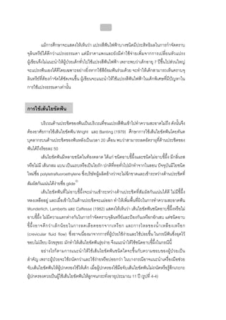 บทที่ 4 การควบคุมคราบจุลินทรียโดยวิธีกล
                                                160


          แมการศึกษาจะแสดงใหเห็นวา แปรงสีฟนไฟฟาบางชนิดมีประสิทธิผลในการกําจัดคราบ
จุลินทรียไดดีกวาแปรงธรรมดา แตมีราคาแพงและยังมีคาใชจายเพิ่มจากการเปลี่ยนหัวแปรง
ผูเขียนจึงไมแนะนําใหผูปวยเด็กทั่วไปใชแปรงสีฟนไฟฟา เพราะพบวาเด็กอายุ 7 ปขึ้นไปสวนใหญ
จะแปรงฟนเองไดดีโดยเฉพาะอยางยิ่งหากใชสียอมฟนรวมดวย จะทําใหเด็กสามารถเห็นคราบจุ
ลินทรียที่ตองกําจัดไดชัดเจนขึ้น ผูเขียนจะแนะนําใหใชแปรงสีฟนไฟฟาในเด็กพิเศษที่มีปญหาใน
การใชแปรงธรรมดาเทานั้น


การใชเสนใยขัดฟน

         บริเวณดานประชิดของฟนเปนบริเวณที่ขนแปรงสีฟนเขาไปทําความสะอาดไมถึง ดังนั้นจึง
ตองอาศัยการใชเสนใยขัดฟน Wright และ Banting (1979) ศึกษาการใชเสนใยขัดฟนโดยทันต
บุคลากรบนดานประชิดของฟนหลังเปนเวลา 20 เดือน พบวาสามารถลดอัตราผุที่ดานประชิดของ
ฟนไดถึงรอยละ 50
         เสนใยขัดฟนมีหลายชนิดในทองตลาด ไดแก ชนิดอาบขี้ผึ้งและชนิดไมอาบขี้ผึ้ง มีกลิ่นรส
หรือไมมี เสนกลม แบน เปนแถบหรือเปนใยถัก ปกติที่ทอทั่วไปมักทําจากไนลอน ปจจุบันมีใยชนิด
ใหมชื่อ polytetrafluoroethylene ซึ่งบริษัทผูผลิตอางวาจะไมฉีกขาดและเขาระหวางดานประชิดที่
สัมผัสกันแนนไดงายชื่อ glide®
            เสนใยขัดฟนที่ไมอาบขี้ผึ้งจะผานเขาระหวางดานประชิดที่สัมผัสกันแนนไดดี ไมมีขี้ผึ้ง
หลงเหลืออยู และเมื่อเขาไปในดานประชิดจะแผออก ทําใหเพิ่มพื้นที่ผิวในการทําความสะอาดฟน
Wunderlich, Lamberts และ Caffesse (1982) แสดงใหเห็นวา เสนใยขัดฟนชนิดอาบขี้ผึ้งหรือไม
อาบขี้ผึ้ง ไมมีความแตกตางกันในการกําจัดคราบจุลินทรียและปองกันเหงือกอักเสบ แตชนิดอาบ
ขี้ ผึ้ ง อาจดี ก ว า เล็ ก น อ ยในการลดเลื อ ดออกจากเหงื อ ก และการไหลของน้ํ า เหลื อ งเหงื อ ก
(crevicular fluid flow) ซึ่งอาจเนื่องมาจากการที่ผูปวยใชงายและใชบอยขึ้น ในกรณีฟนซึ่งอุดไว
ขอบไมเรียบ ผิวขรุขระ มักทําใหเสนใยขัดฟนรุยงาย จึงแนะนําใหใชชนิดอาบขี้ผึ้งในกรณีนี้
            อยางไรก็ตามการแนะนําใหใชเสนใยขัดฟนชนิดใดจะขึ้นกับความชอบของผูปวยเปน
สําคัญ เพราะผูปวยจะใชถนัดกวาและใชงายหรือบอยกวา ในบางกรณีอาจแนะนําเครื่องมือชวย
จับเสนใยขัดฟนใหผูปกครองใชใหเด็ก เมื่อผูปกครองใชมือจับเสนใยขัดฟนไมถนัดหรือรูสึกเกะกะ
ผูปกครองควรเปนผูใชเสนใยขัดฟนใหลูกจนกระทั่งอายุประมาณ 11 ป (รูปที่ 4-4)
 