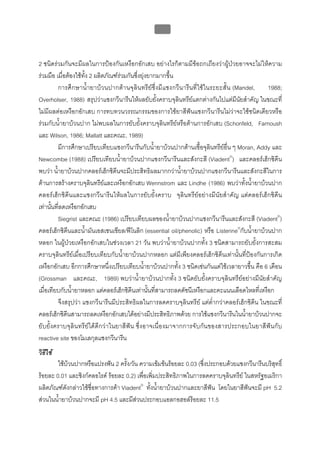 บทที่ 5 การควบคุมจุลินทรียโดยใชสารเคมี
                                                  188



2 ชนิดรวมกันจะมีผลในการปองกันเหงือกอักเสบ อยางไรก็ตามมีขอถกเถียงวาผูปวยอาจจะไมใหความ
รวมมือ เมื่อตองใชทั้ง 2 ผลิตภัณฑรวมกันซึ่งยุงยากมากขึ้น
         การศึ กษาน้ํายาบวนปากตานจุลินทรียซึ่งมี แซงกวีนารีนที่ใชในระยะสั้น (Mandel,        1988;
Overholser, 1988) สรุปวาแซงกวีนารีนใหผลยับยั้งคราบจุลินทรียแตกตางกันไปแตมีนัยสําคัญ ในขณะที่
ไมมีผลตอเหงือกอักเสบ การทบทวนวรรณกรรมของการใชยาสีฟนแซงกวีนารีนไมวาจะใชชนิดเดียวหรือ
รวมกับน้ํายาบวนปาก ไมพบผลในการยับยั้งคราบจุลินทรียหรือตานการอักเสบ (Schonfeld, Farnoush
และ Wilson, 1986; Mallatt และคณะ, 1989)
         มีการศึกษาเปรียบเทียบแซงกวีนารีนกับน้ํายาบวนปากตานเชื้อจุลินทรียอื่น ๆ Moran, Addy และ
Newcombe (1988) เปรียบเทียบน้ํายาบวนปากแซงกวีนารีนและสังกะสี (Viadent®) และคลอรเฮ็กซิดีน
พบวา น้ํายาบวนปากคลอรเฮ็กซิดีนจะมีประสิทธิผลมากกวาน้ํายาบวนปากแซงกวีนารีนและสังกะสีในการ
ตานการสรางคราบจุลินทรียและเหงือกอักเสบ Wennstrom และ Lindhe (1986) พบวาทั้งน้ํายาบวนปาก
คลอรเฮ็กซิดีนและแซงกวีนารีนใหผลในการยับยั้งคราบ จุลินทรียอยางมีนัยสําคัญ แตคลอรเฮ็กซิดีน
เทานั้นที่ลดเหงือกอักเสบ
         Siegrist และคณะ (1986) เปรียบเทียบผลของน้ํายาบวนปากแซงกวีนารีนและสังกะสี (Viadent®)
คลอรเฮ็กซิดีนและน้ํามันเอสเซนเชียล/ฟโนลิก (essential oil/phenolic) หรือ Listerine®กับน้ํายาบวนปาก
หลอก ในผูปวยเหงือกอักเสบในชวงเวลา 21 วัน พบวาน้ํายาบวนปากทั้ง 3 ชนิดสามารถยับยั้งการสะสม
คราบจุลินทรียเมื่อเปรียบเทียบกับน้ํายาบวนปากหลอก แตมีเพียงคลอรเฮ็กซิดีนเทานั้นที่ปองกันการเกิด
เหงือกอักเสบ อีกการศึกษาหนึ่งเปรียบเทียบน้ํายาบวนปากทั้ง 3 ชนิดเชนกันแตใชเวลายาวขึ้น คือ 6 เดือน
(Grossman และคณะ, 1989) พบวาน้ํายาบวนปากทั้ง 3 ชนิดยับยั้งคราบจุลินทรียอยางมีนัยสําคัญ
เมื่อเทียบกับน้ํายาหลอก แตคลอรเฮ็กซิดีนเทานั้นที่สามารถลดดัชนีเหงือกและคะแนนเลือดไหลที่เหงือก
         จึงสรุปวา แซงกวีนารีนมีประสิทธิผลในการลดคราบจุลินทรีย แตต่ํากวาคลอรเฮ็กซิดีน ในขณะที่
คลอรเฮ็กซิดีนสามารถลดเหงือกอักเสบไดอยางมีประสิทธิภาพดวย การใชแซงกวีนารีนในน้ํายาบวนปากจะ
ยับยั้งคราบจุลินทรีย ไดดีกวาในยาสีฟน ซึ่งอาจเนื่องมาจากการจับกันของสารประกอบในยาสีฟนกับ
reactive site ของโมเลกุลแซงกวีนารีน
วิธีใช
        ใชบวนปากหรือแปรงฟน 2 ครั้ง/วัน ความเขมขนรอยละ 0.03 (ซึ่งประกอบดวยแซงกวีนารีนบริสุทธิ์
รอยละ 0.01 และซิงกคลอไรด รอยละ 0.2) เพื่อเพิ่มประสิทธิภาพในการลดคราบจุลินทรีย ในสหรัฐอเมริกา
ผลิตภัณฑดังกลาวใชชื่อทางการคา Viadent® ทั้งน้ํายาบวนปากและยาสีฟน โดยในยาสีฟนจะมี pH 5.2
สวนในน้ํายาบวนปากจะมี pH 4.5 และมีสวนประกอบแอลกอฮอลรอยละ 11.5
 