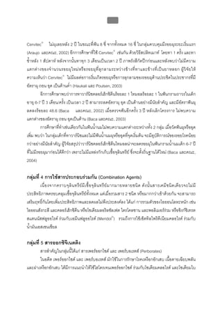 บทที่ 5 การควบคุมจุลินทรียโดยใชสารเคมี
                                                         196



Cervitec® ไมผุเลยหลัง 2 ป ในขณะที่ฟน 8 ซี่ จากทั้งหมด 16 ซี่ ในกลุมควบคุมมีรอยผุระยะเริ่มแรก
(Araujo และคณะ, 2002) อีกการศึกษาที่ใช Cervitec® เชนกัน ดวยวิธีสปลิทเมาท โดยทา 1 ครั้ง และทา
ซ้ําหลัง 1 สัปดาห หลังจากนั้นทาทุก 3 เดือนเปนเวลา 2 ป ภาพรังสีกัดปกกอนและหลังพบวาไมมีความ
แตกต า งของจํ า นวนรอยผุ ใ หม ห รื อ รอยผุ ที่ ลุ ก ลามระหว า งข า งที่ ท าและข า งที่ เ ป น ยาหลอก ผู วิ จั ย ให
ความเห็นวา Cervitec® ไมมีผลตอการเริ่มเกิดรอยผุหรือการลุกลามของรอยผุดานประชิดในประชากรที่มี
อัตราผุ ถอน อุด เปนดานต่ํา (Haukali และ Poulsen, 2003)
          อีกการศึกษาพบวาการทาวารนิชคลอรเฮ็กซิดีนรอยละ 1 ไทมอลรอยละ 1 ในฟนกรามถาวรในเด็ก
อายุ 6-7 ป 3 เดือน/ครั้ง เปนเวลา 2 ป สามารถลดอัตราผุ อุด เปนดานอยางมีนัยสําคัญ และมีอัตราฟนผุ
ลดลงรอยละ 48.6 (Baca และคณะ, 2002) เมื่อตรวจฟนอีกครั้ง 3 ป หลังเลิกโครงการ ไมพบความ
แตกตางของอัตราผุ ถอน อุดเปนดาน (Baca และคณะ, 2003)
          การศึกษาที่ทําเชนเดียวกันในฟนน้ํานมไมพบความแตกตางระหวางทั้ง 2 กลุม เมื่อวัดฟนผุหรืออุด
เพิ่ม พบวา ในกลุมเด็กที่ทาวารนิชและไมมีฟนน้ํานมผุหรืออุดที่จุดเริ่มตน จะมีอุบัติการณของรอยโรคนอย
กวาอยางมีนัยสําคัญ ผูวิจัยสรุปวาวารนิชคลอรเฮ็กซิดีนไทมอลนาจะลดรอยผุในฟนกรามน้ํานมเด็ก 6-7 ป
ที่ไมมีรอยผุมากอนไดดีกวา เพราะไมมีแหลงกักเก็บเชื้อจุลินทรีย ซึ่งจะตั้งถิ่นฐานไดใหม (Baca และคณะ,
2004)

กลุมที่ 4 การใชสารประกอบรวมกัน (Combination Agents)
         เนื่ อ งจากคราบจุ ลิ น ทรี ย มี เ ชื้ อ จุ ลิ น ทรี ย ม ากมายหลายชนิ ด ดั ง นั้ น สารเคมี ช นิ ด เดี ย วจะไม มี
ประสิทธิภาพครอบคลุมเชื้อจุลินทรียทั้งหมด แตเมื่อรวมสาร 2 ชนิด หรือมากกวาเขาดวยกัน จะสามารถ
เสริมฤทธิ์กันโดยเพิ่มประสิทธิภาพและลดผลไมพึงประสงคลง ไดแก การรวมตัวของไอออนโลหะหนัก เชน
ไอออนสังกะสี และคลอรเฮ็กซิดีน หรือโซเดียมลอริลซัลเฟต ไตรโคลซาน และพอลิเมอรรวม หรือซิงกซิเทรต
สแตนนัสฟลูออไรด รวมกับเอมีนฟลูออไรด (Meridol®) รวมถึงการใชเซ็ตทิลไพริดีเนียมคลอไรด รวมกับ
น้ํามันเอสเซนเชียล

กลุมที่ 5 สารออกซิจีเนตติง
      สารสําคัญในกลุมนี้ไดแก สารเพอรออกไซด และ เพอรบอเรตส (Perborates)
      ในอดีต เพอรออกไซด และ เพอรบอเรตส มักใชในการรักษาโรคเหงือกอักเสบ เนื้อตายเฉียบพลัน
และฝาเหงือกอักเสบ ไดมีการแนะนําใหใชไฮโดรเจนเพอรออกไซด รวมกับโซเดียมคลอไรด และโซเดียมไบ
 